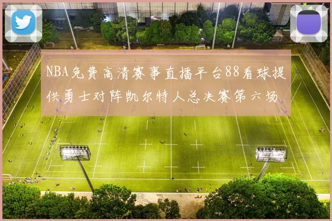 NBA免费高清赛事直播平台88看球提供勇士对阵凯尔特人总决赛第六场回放与战术解析