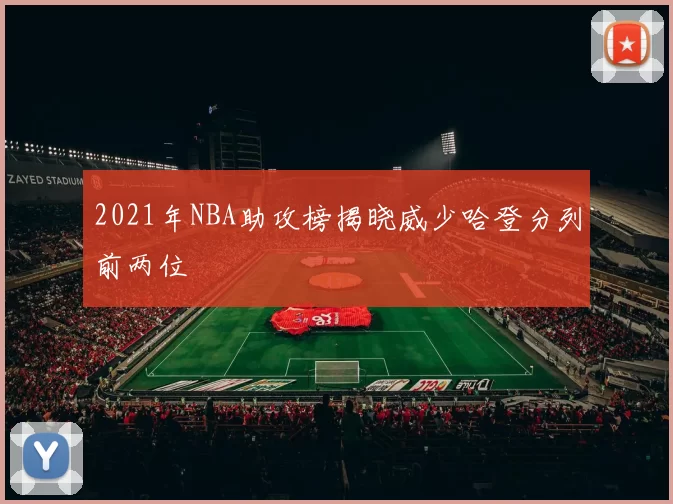2021年NBA助攻榜揭晓威少哈登分列前两位