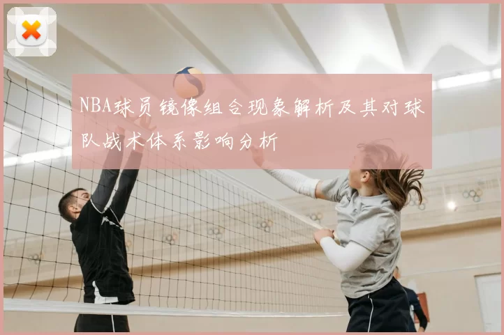 NBA球员镜像组合现象解析及其对球队战术体系影响分析