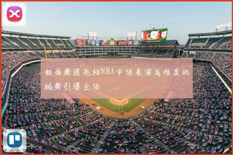 假面舞团亮相NBA中场表演高难度机械舞引爆全场