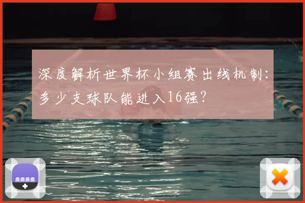 深度解析世界杯小组赛出线机制:多少支球队能进入16强?
