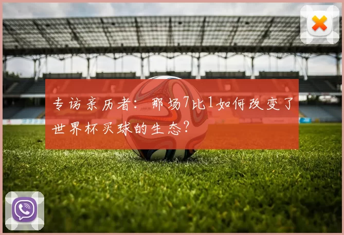 专访亲历者：那场7比1如何改变了世界杯买球的生态？