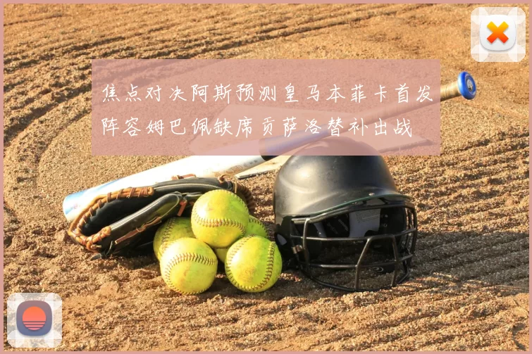 焦点对决阿斯预测皇马本菲卡首发阵容姆巴佩缺席贡萨洛替补出战