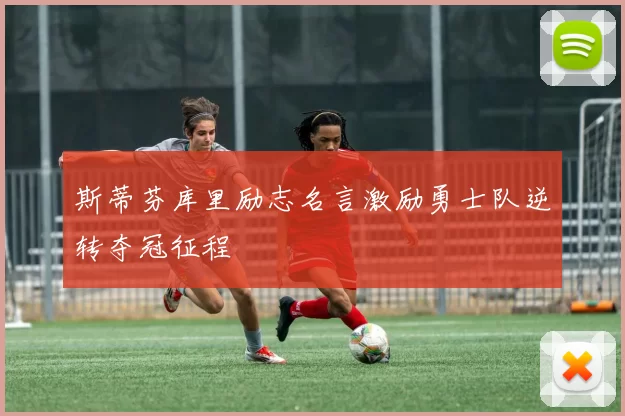 斯蒂芬库里励志名言激励勇士队逆转夺冠征程