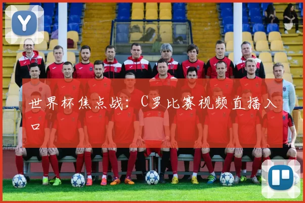 世界杯焦点战:C罗比赛视频直播入口