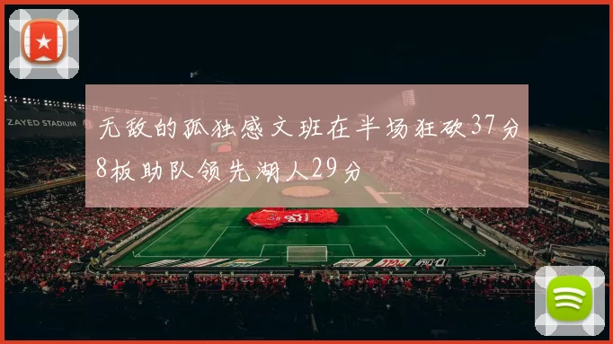 无敌的孤独感文班在半场狂砍37分8板助队领先湖人29分