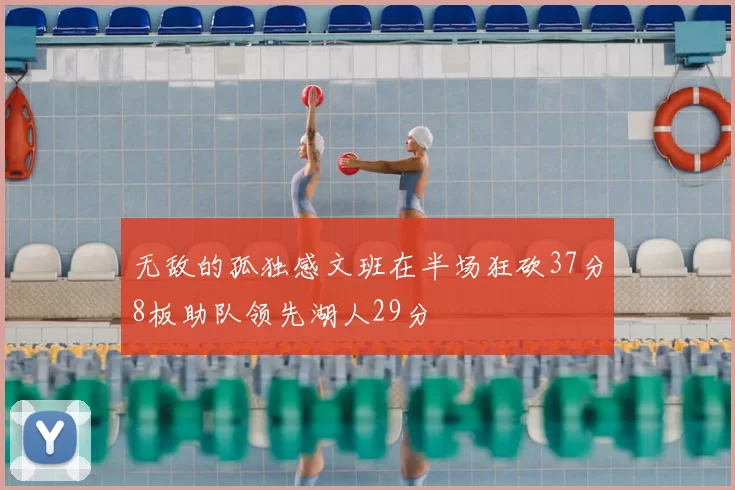 无敌的孤独感文班在半场狂砍37分8板助队领先湖人29分