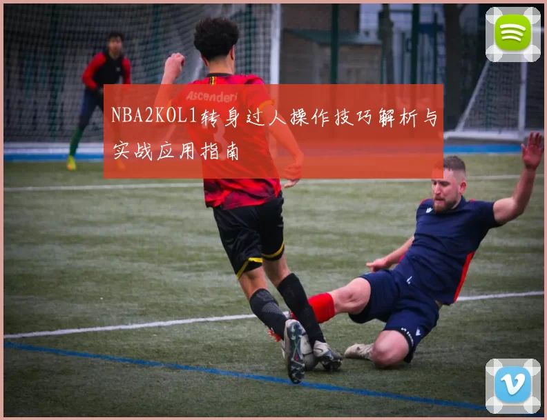 NBA2KOL1转身过人操作技巧解析与实战应用指南