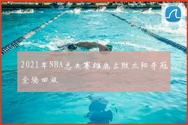 2021年NBA总决赛雄鹿击败太阳夺冠全场回放