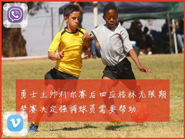 勇士主帅科尔赛后回应格林无限期禁赛决定强调球员需要帮助