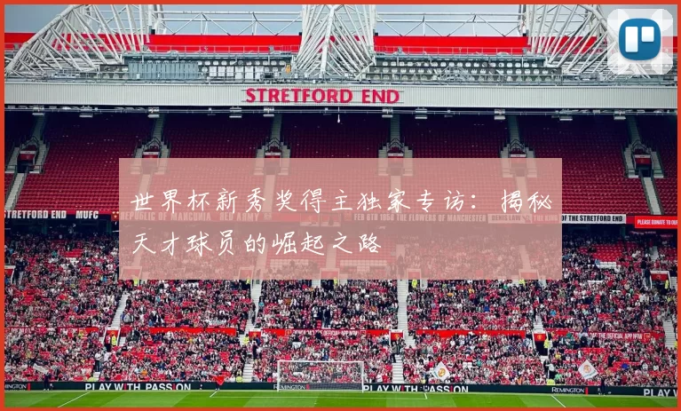 世界杯新秀奖得主独家专访：揭秘天才球员的崛起之路