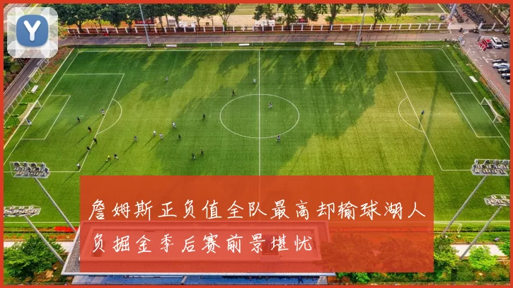 詹姆斯正负值全队最高却输球湖人负掘金季后赛前景堪忧