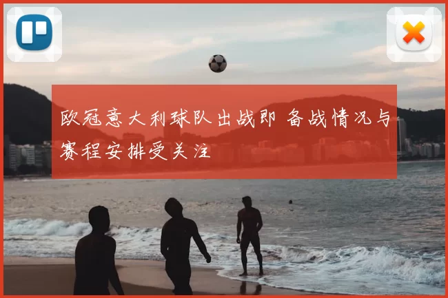 欧冠意大利球队出战即 备战情况与赛程安排受关注