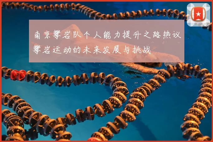南京攀岩队个人能力提升之路热议攀岩运动的未来发展与挑战
