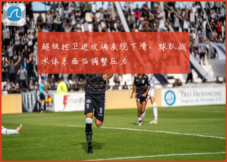 超级控卫进攻端表现下滑，球队战术体系面临调整压力