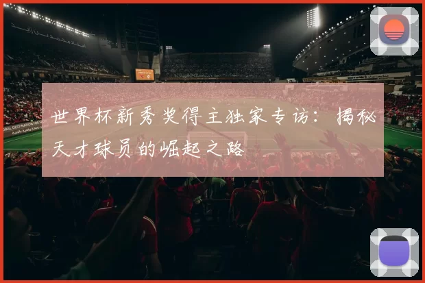 世界杯新秀奖得主独家专访:揭秘天才球员的崛起之路