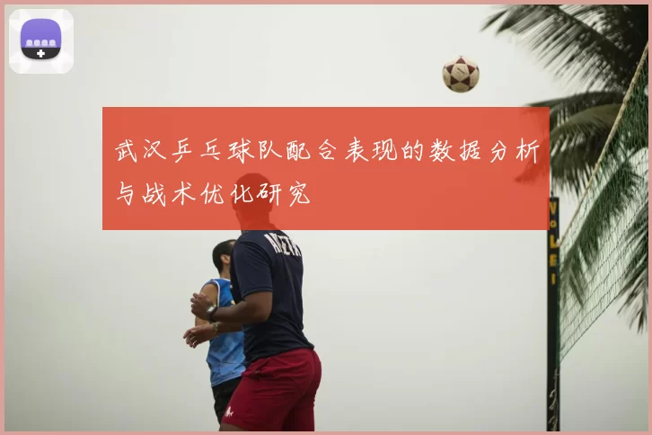 武汉乒乓球队配合表现的数据分析与战术优化研究