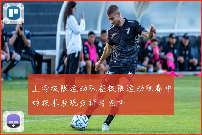 上海极限运动队在极限运动联赛中的技术表现分析与点评