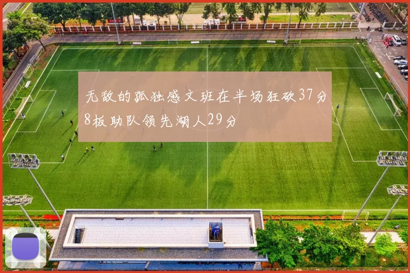 无敌的孤独感文班在半场狂砍37分8板助队领先湖人29分