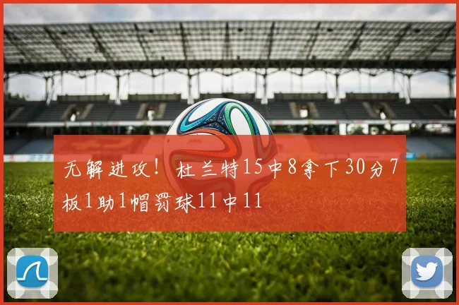 无解进攻!杜兰特15中8拿下30分7板1助1帽罚球11中11