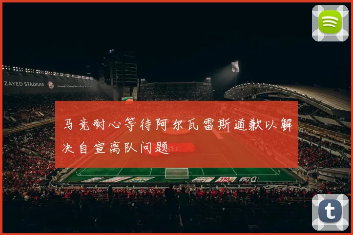 马竞耐心等待阿尔瓦雷斯道歉以解决自宣离队问题