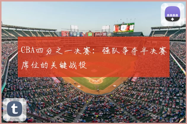 CBA四分之一决赛：强队争夺半决赛席位的关键战役