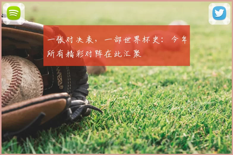 一张对决表,一部世界杯史:今年所有精彩对阵在此汇聚