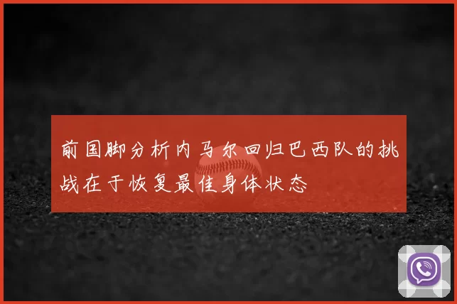 前国脚分析内马尔回归巴西队的挑战在于恢复最佳身体状态