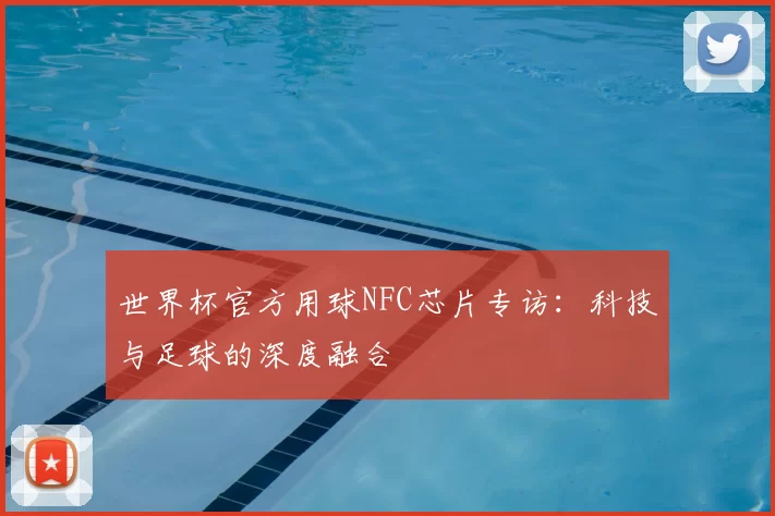 世界杯官方用球NFC芯片专访:科技与足球的深度融合