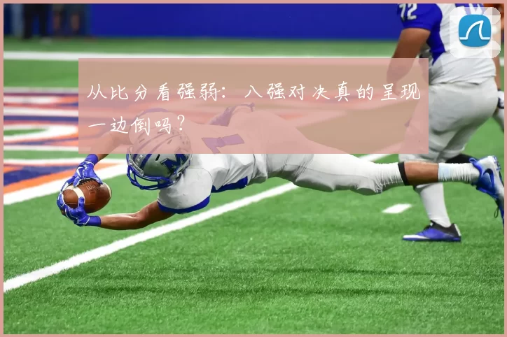 从比分看强弱：八强对决真的呈现一边倒吗？