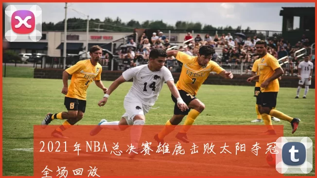 2021年NBA总决赛雄鹿击败太阳夺冠全场回放