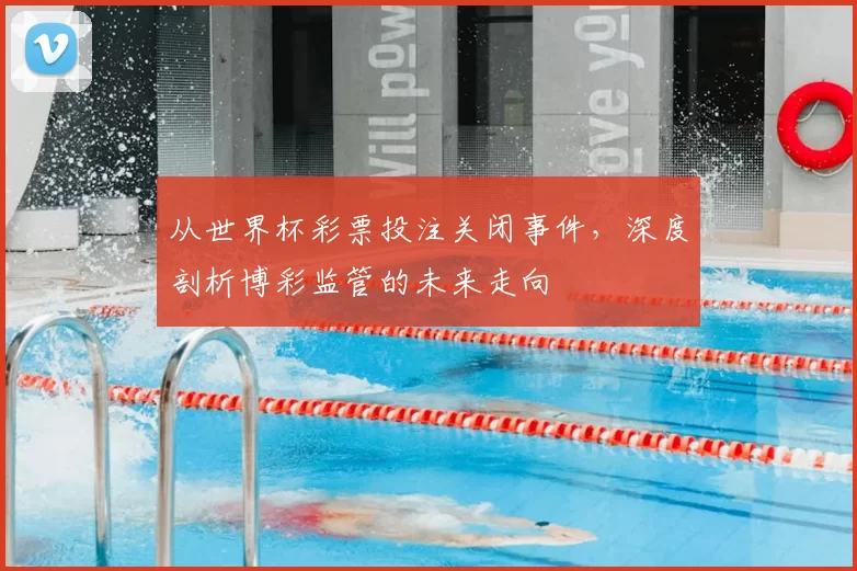 从世界杯彩票投注关闭事件，深度剖析博彩监管的未来走向