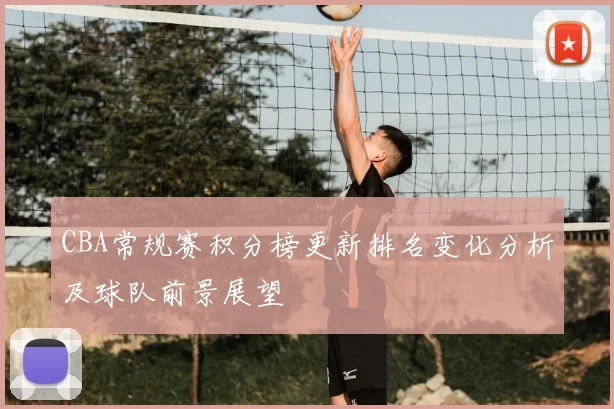 CBA常规赛积分榜更新排名变化分析及球队前景展望