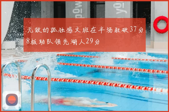 无敌的孤独感文班在半场狂砍37分8板助队领先湖人29分