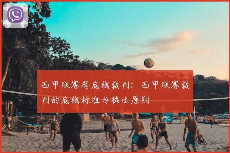 西甲联赛有底线裁判：西甲联赛裁判的底线标准与执法原则