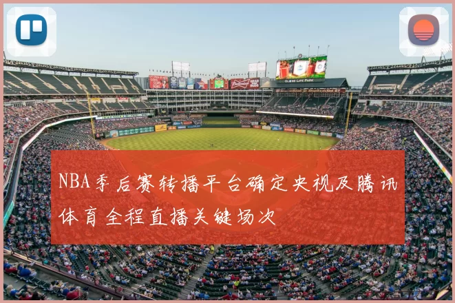 NBA季后赛转播平台确定央视及腾讯体育全程直播关键场次