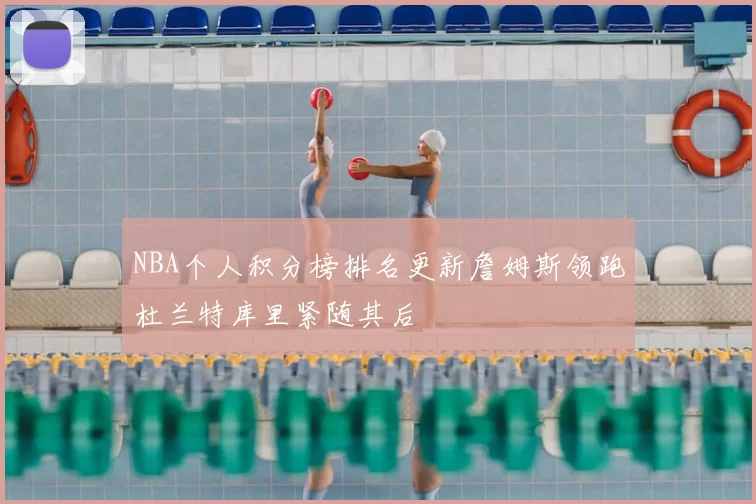 NBA个人积分榜排名更新詹姆斯领跑杜兰特库里紧随其后