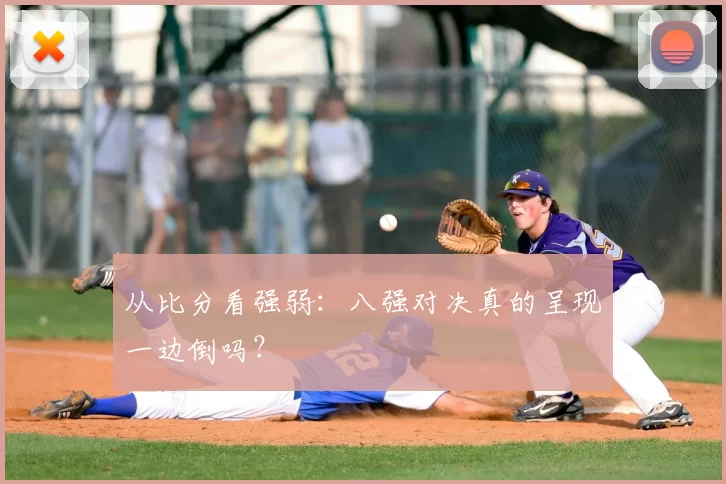 从比分看强弱：八强对决真的呈现一边倒吗？