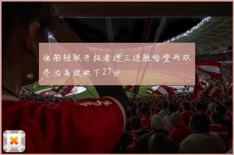 快船轻取开拓者迎三连胜哈登两双乔治高效砍下27分