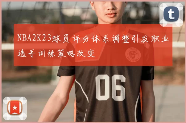 NBA2K23球员评分体系调整引发职业选手训练策略改变