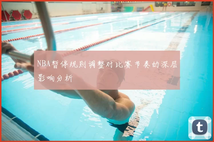 NBA暂停规则调整对比赛节奏的深层影响分析