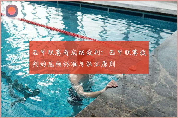 西甲联赛有底线裁判：西甲联赛裁判的底线标准与执法原则