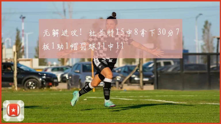 无解进攻!杜兰特15中8拿下30分7板1助1帽罚球11中11