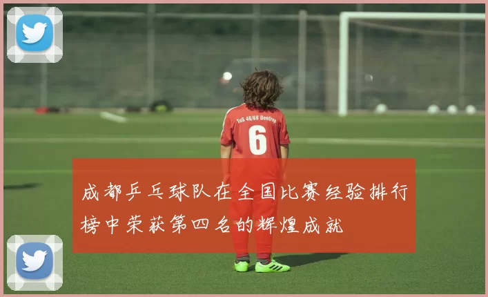 成都乒乓球队在全国比赛经验排行榜中荣获第四名的辉煌成就