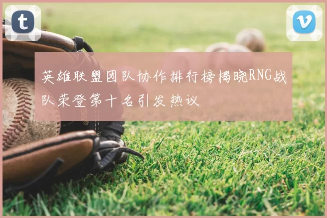 英雄联盟团队协作排行榜揭晓RNG战队荣登第十名引发热议