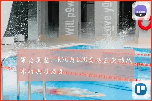 赛后复盘：RNG与EDG灵活应变的战术对决与启示