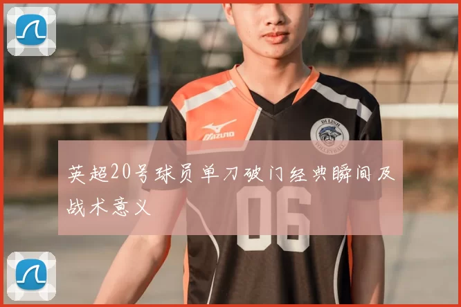 英超20号球员单刀破门经典瞬间及战术意义