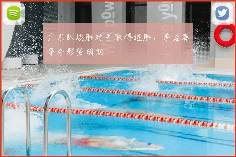 广东队战胜对手取得连胜，季后赛争夺形势明朗
