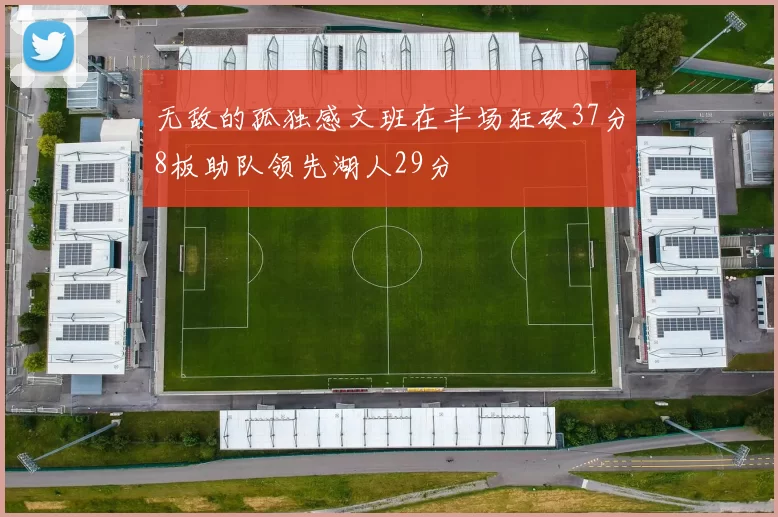 无敌的孤独感文班在半场狂砍37分8板助队领先湖人29分