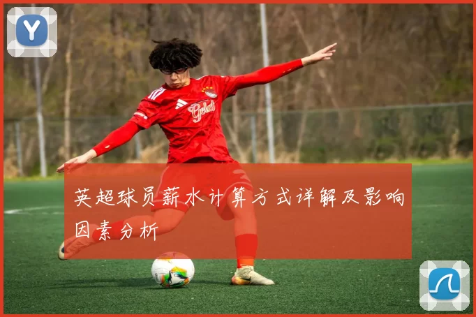 英超球员薪水计算方式详解及影响因素分析